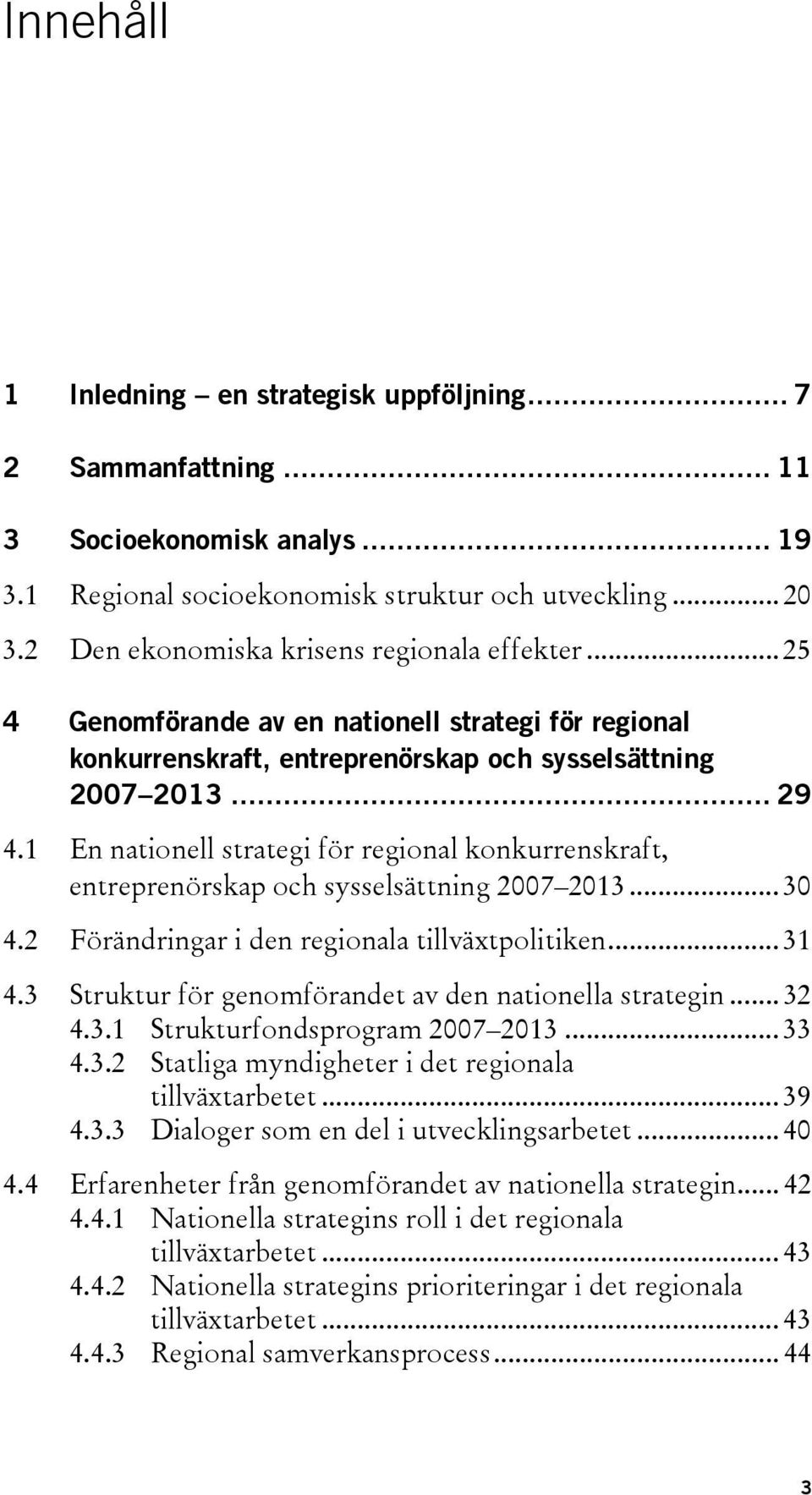 1 En nationell strategi för regional konkurrenskraft, entreprenörskap och sysselsättning 2007 2013... 30 4.2 Förändringar i den regionala tillväxtpolitiken... 31 4.