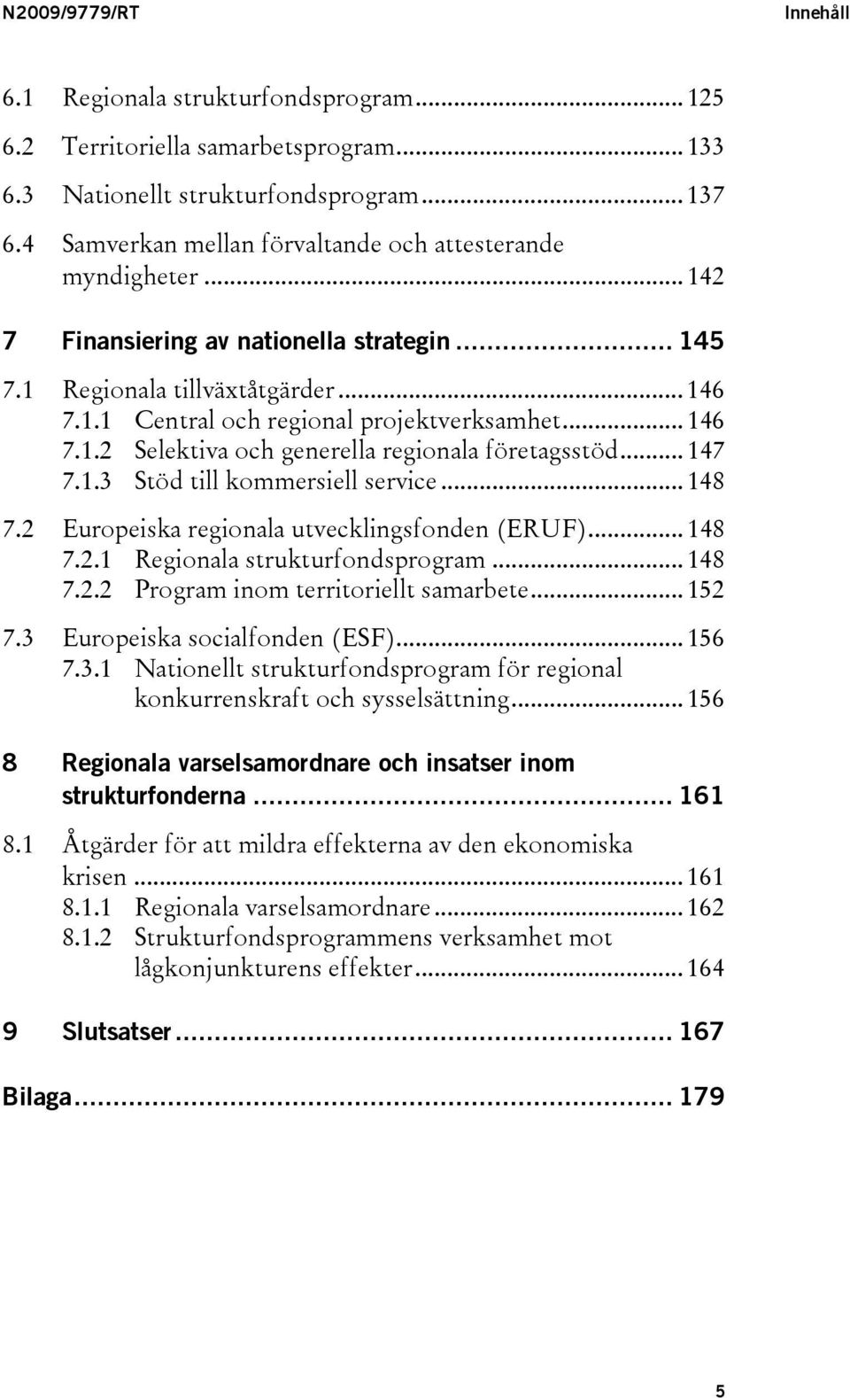 .. 146 7.1.2 Selektiva och generella regionala företagsstöd... 147 7.1.3 Stöd till kommersiell service... 148 7.2 Europeiska regionala utvecklingsfonden (ERUF)... 148 7.2.1 Regionala strukturfondsprogram.