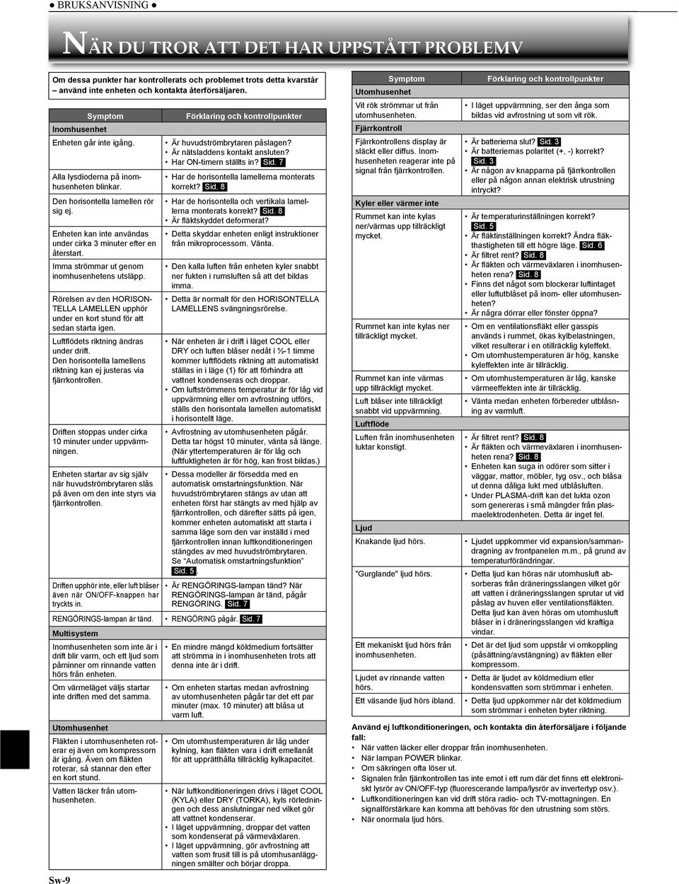 Imma strömmar ut genom inomhusenhetens utsläpp. Rörelsen av den HORISON- TELLA LAMELLEN upphör under en kort stund för att sedan starta igen. Luftfl ödets riktning ändras under drift.