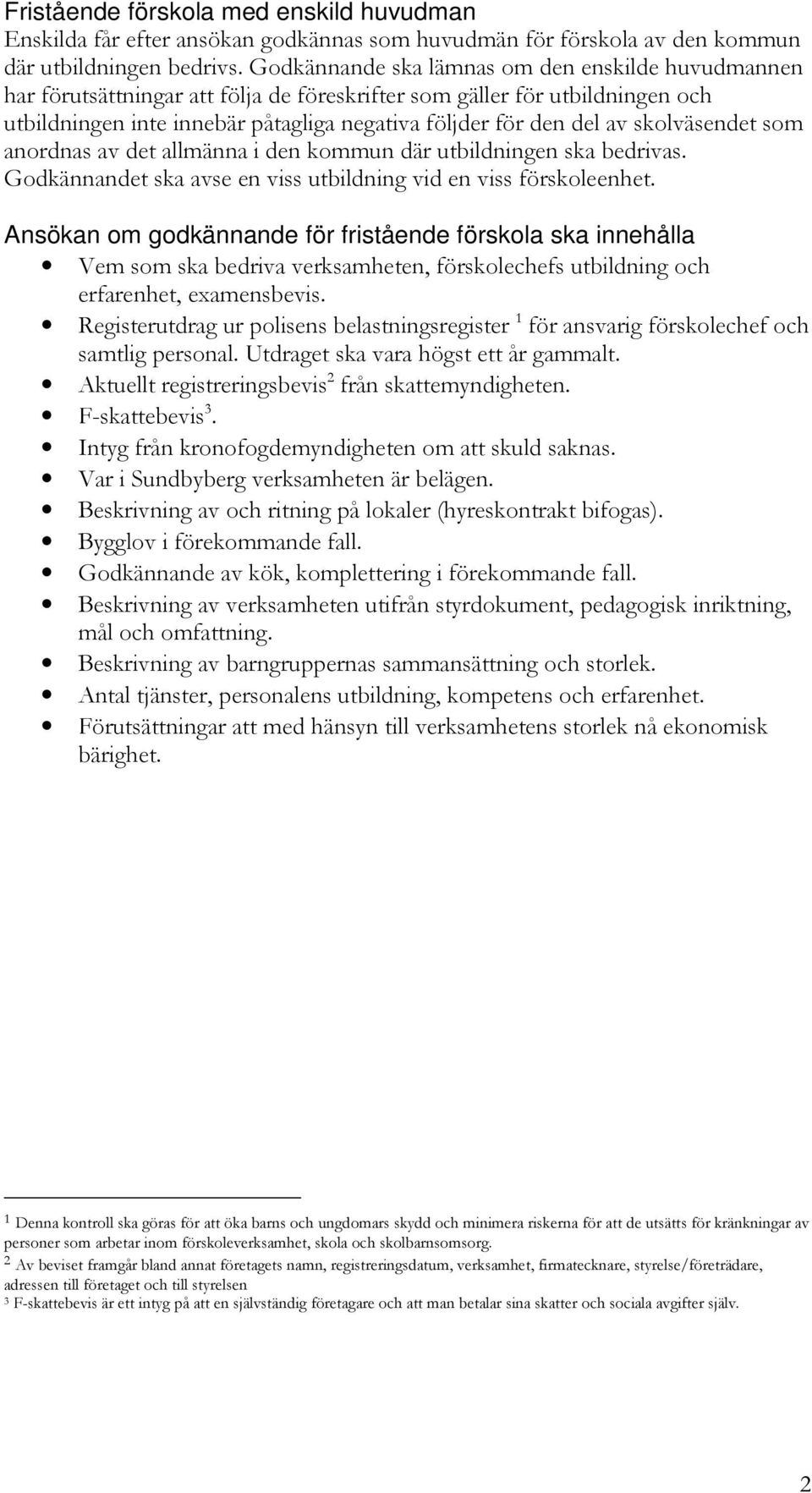 skolväsendet som anordnas av det allmänna i den kommun där utbildningen ska bedrivas. Godkännandet ska avse en viss utbildning vid en viss förskoleenhet.