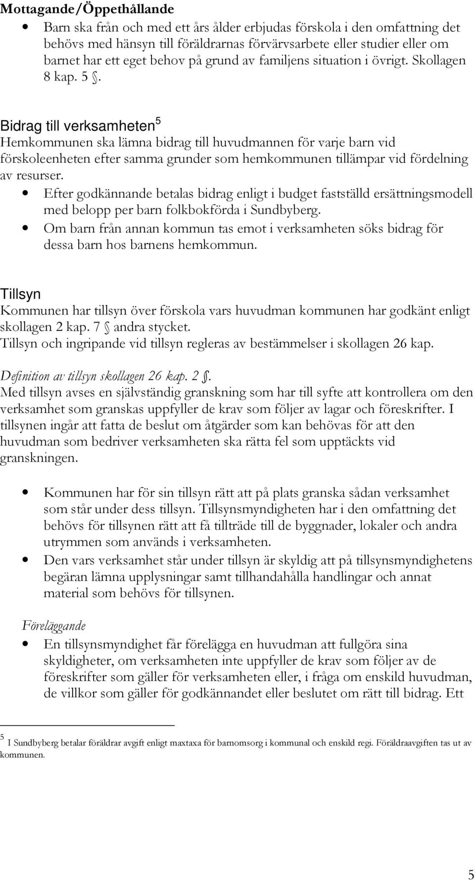 Bidrag till verksamheten 5 Hemkommunen ska lämna bidrag till huvudmannen för varje barn vid förskoleenheten efter samma grunder som hemkommunen tillämpar vid fördelning av resurser.