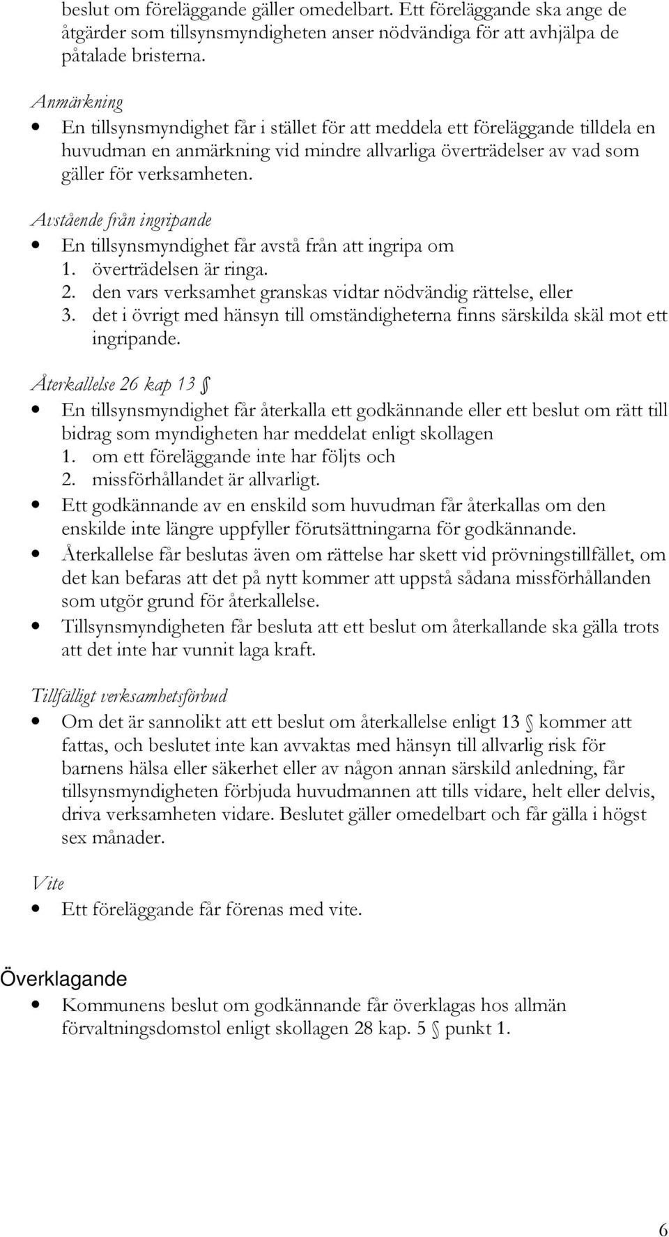 Avstående från ingripande En tillsynsmyndighet får avstå från att ingripa om 1. överträdelsen är ringa. 2. den vars verksamhet granskas vidtar nödvändig rättelse, eller 3.