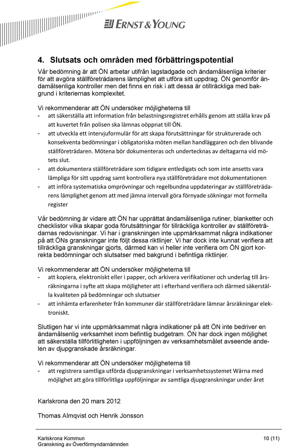 Vi rekommenderar att ÖN undersöker möjligheterna till - att säkerställa att information från belastningsregistret erhålls genom att ställa krav på att kuvertet från polisen ska lämnas oöppnat till ÖN.