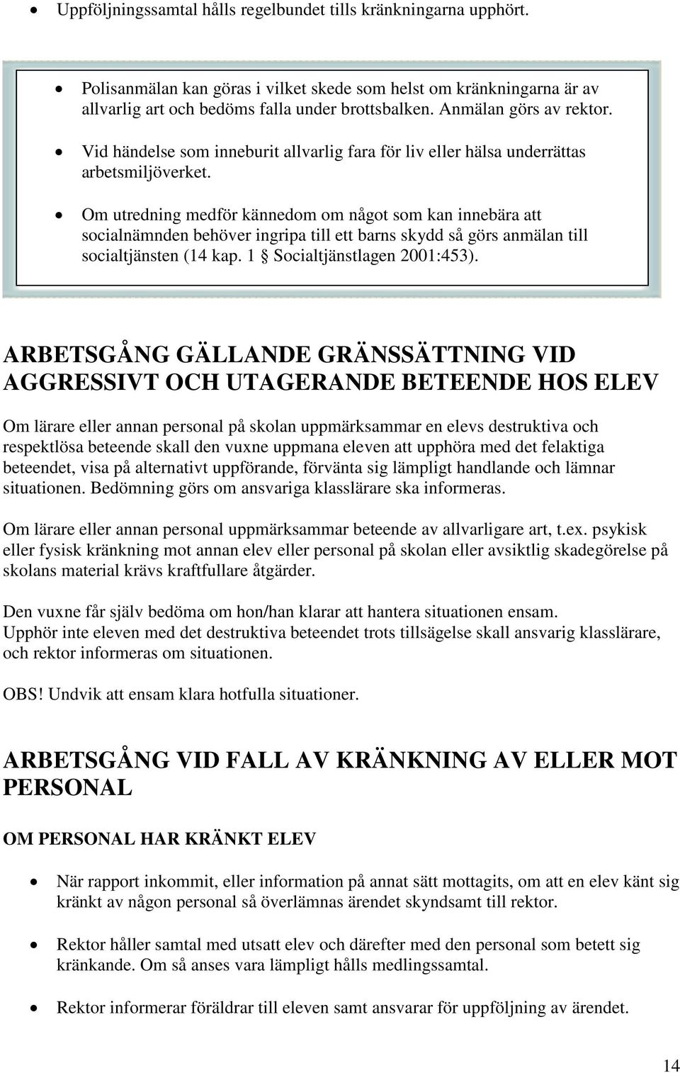 Om utredning medför kännedom om något som kan innebära att socialnämnden behöver ingripa till ett barns skydd så görs anmälan till socialtjänsten (14 kap. 1 Socialtjänstlagen 2001:453).