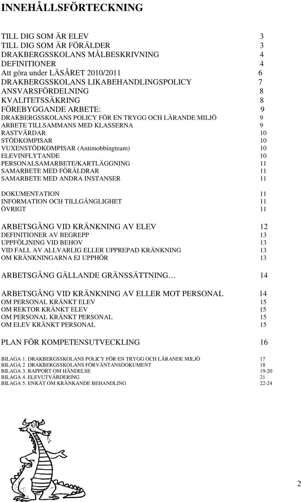 VUXENSTÖDKOMPISAR (Antimobbingteam) 10 ELEVINFLYTANDE 10 PERSONALSAMARBETE/KARTLÄGGNING 11 SAMARBETE MED FÖRÄLDRAR 11 SAMARBETE MED ANDRA INSTANSER 11 DOKUMENTATION 11 INFORMATION OCH TILLGÄNGLIGHET