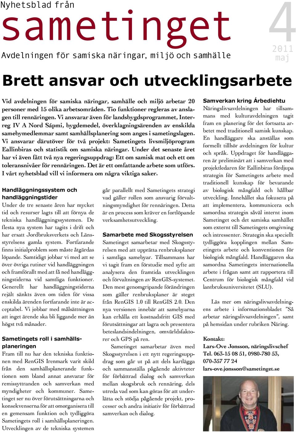 Vi ansvarar även för landsbygdsprogrammet, Interreg IV A Nord Sápmi, bygdemedel, överklagningsärenden av enskilda samebymedlemmar samt samhällsplanering som anges i sametingslagen.