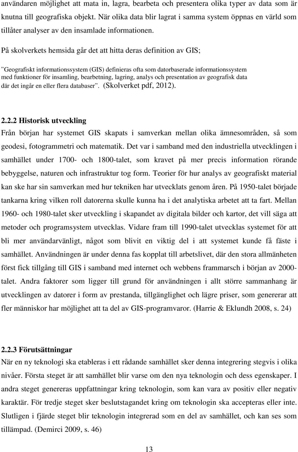 På skolverkets hemsida går det att hitta deras definition av GIS; Geografiskt informationssystem (GIS) definieras ofta som datorbaserade informationssystem med funktioner för insamling, bearbetning,