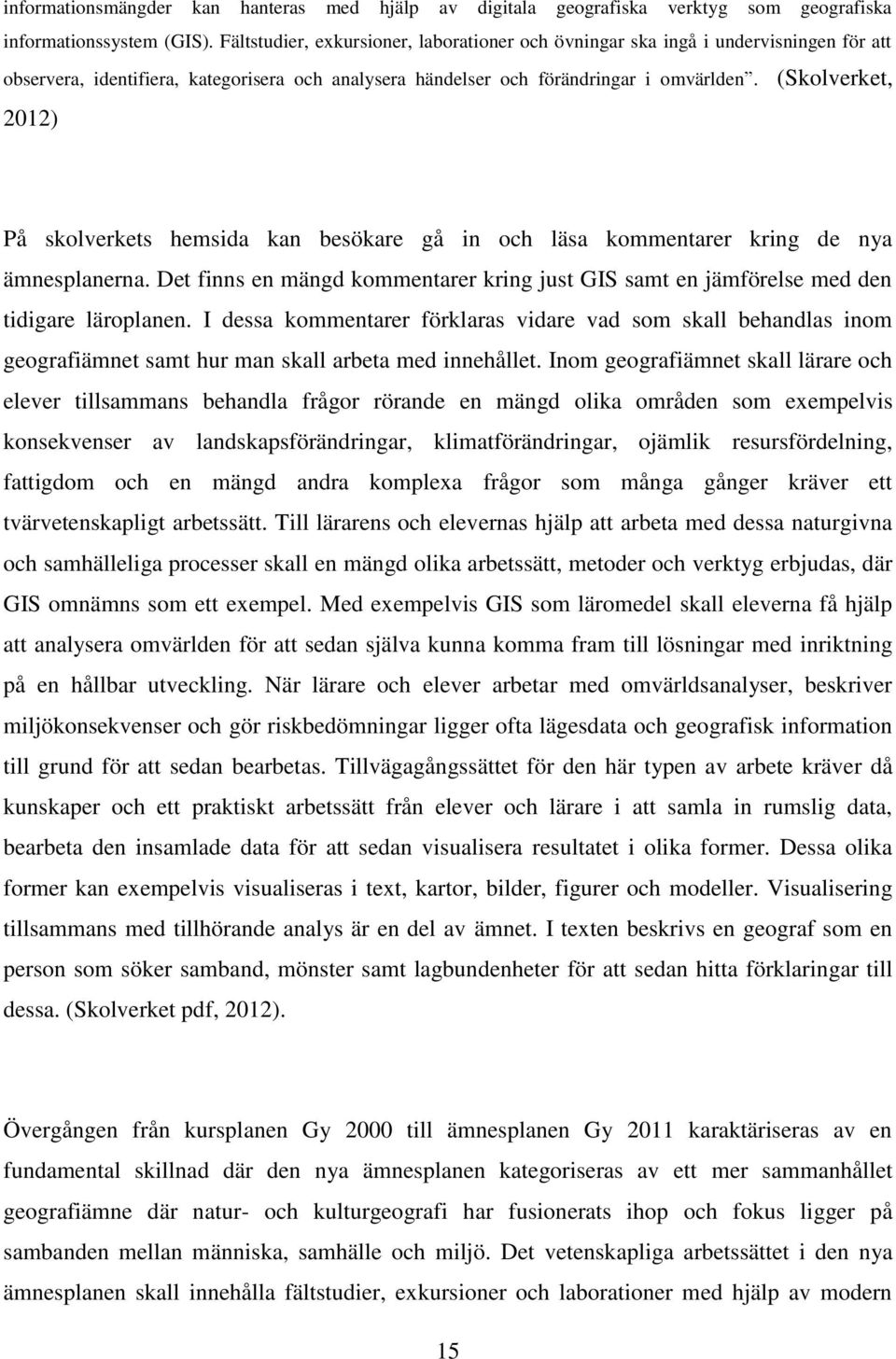 (Skolverket, 2012) På skolverkets hemsida kan besökare gå in och läsa kommentarer kring de nya ämnesplanerna.