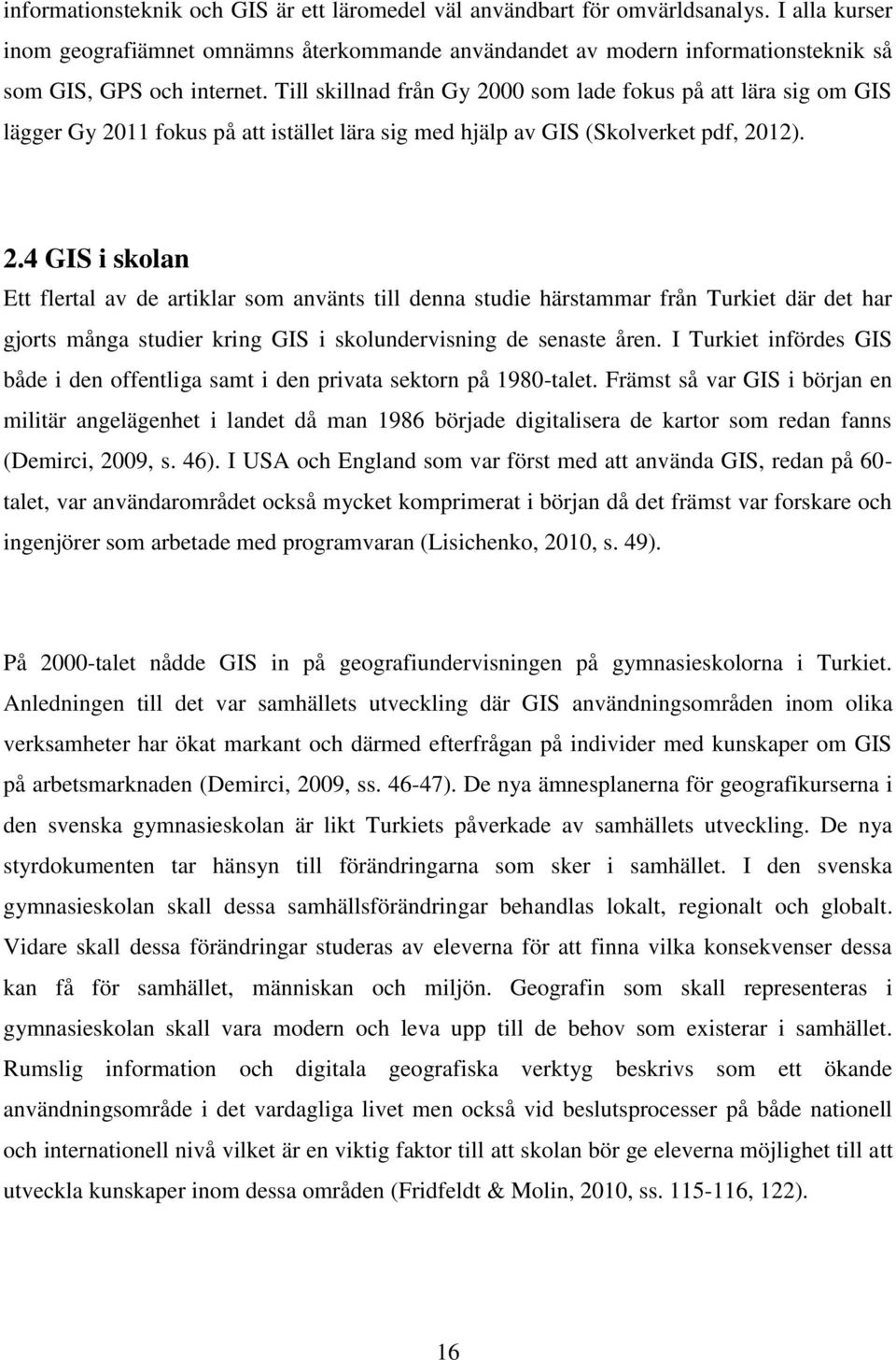 Till skillnad från Gy 2000 som lade fokus på att lära sig om GIS lägger Gy 2011 fokus på att istället lära sig med hjälp av GIS (Skolverket pdf, 2012). 2.4 GIS i skolan Ett flertal av de artiklar som använts till denna studie härstammar från Turkiet där det har gjorts många studier kring GIS i skolundervisning de senaste åren.