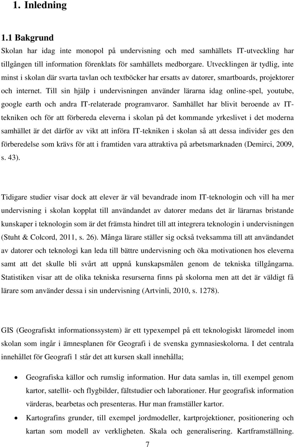 Till sin hjälp i undervisningen använder lärarna idag online-spel, youtube, google earth och andra IT-relaterade programvaror.