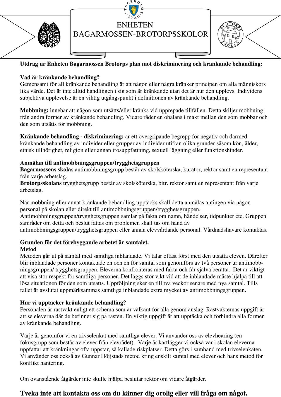 Individens subjektiva upplevelse är en viktig utgångspunkt i definitionen av kränkande behandling. Mobbning: innebär att någon som utsätts/eller kränks vid upprepade tillfällen.