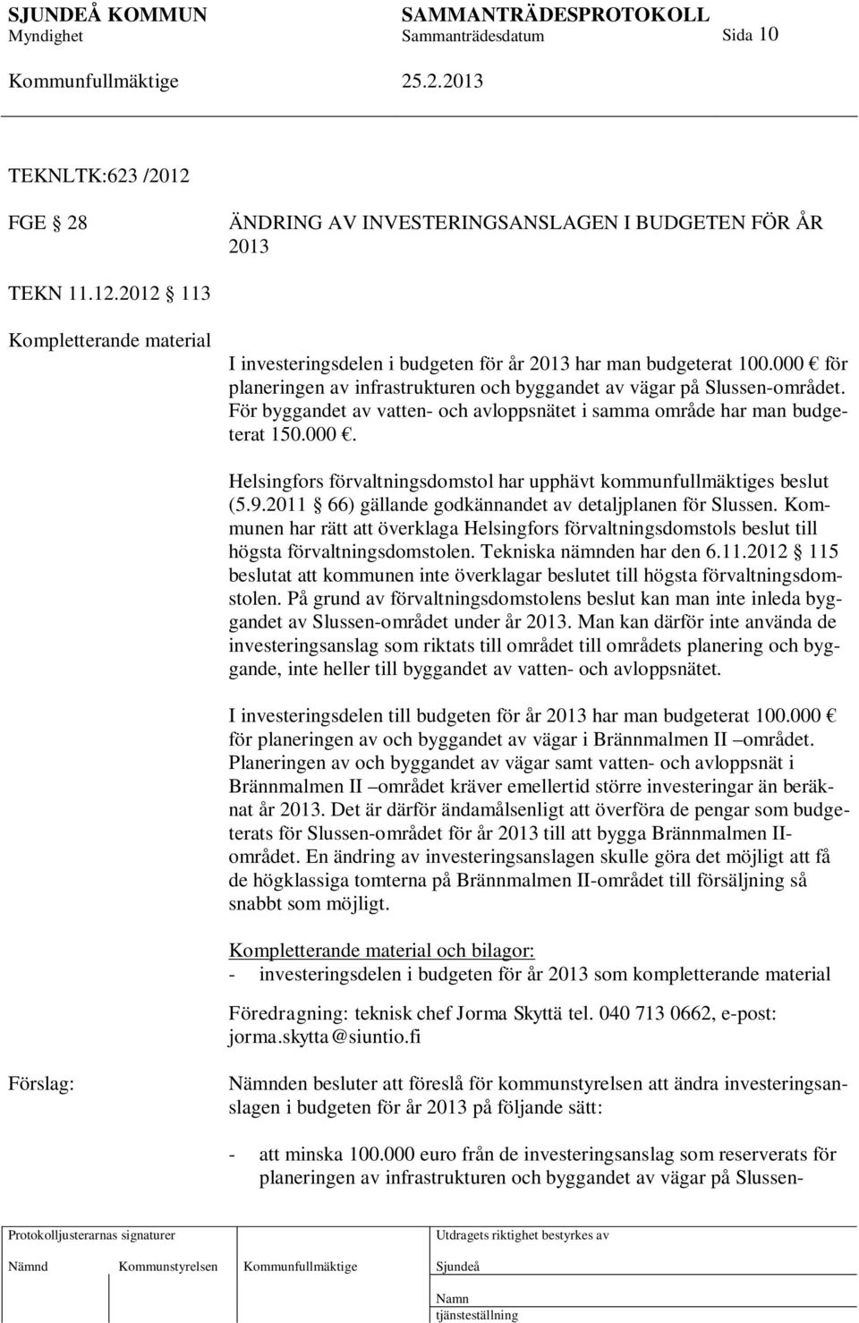 9.2011 66) gällande godkännandet av detaljplanen för Slussen. Kommunen har rätt att överklaga Helsingfors förvaltningsdomstols beslut till högsta förvaltningsdomstolen. Tekniska nämnden har den 6.11.2012 115 beslutat att kommunen inte överklagar beslutet till högsta förvaltningsdomstolen.