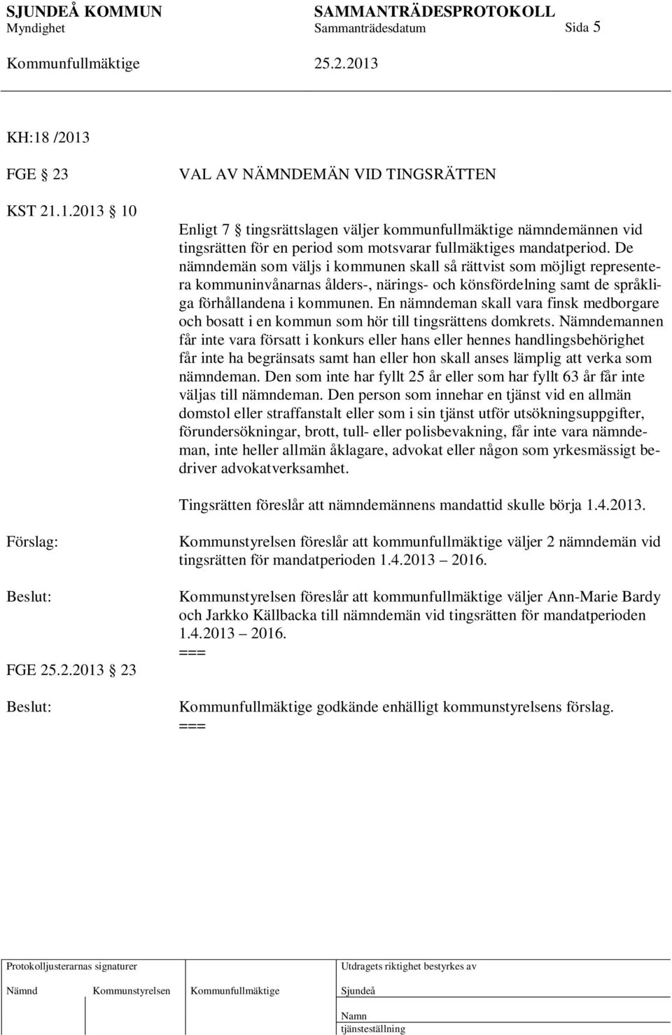 En nämndeman skall vara finsk medborgare och bosatt i en kommun som hör till tingsrättens domkrets.