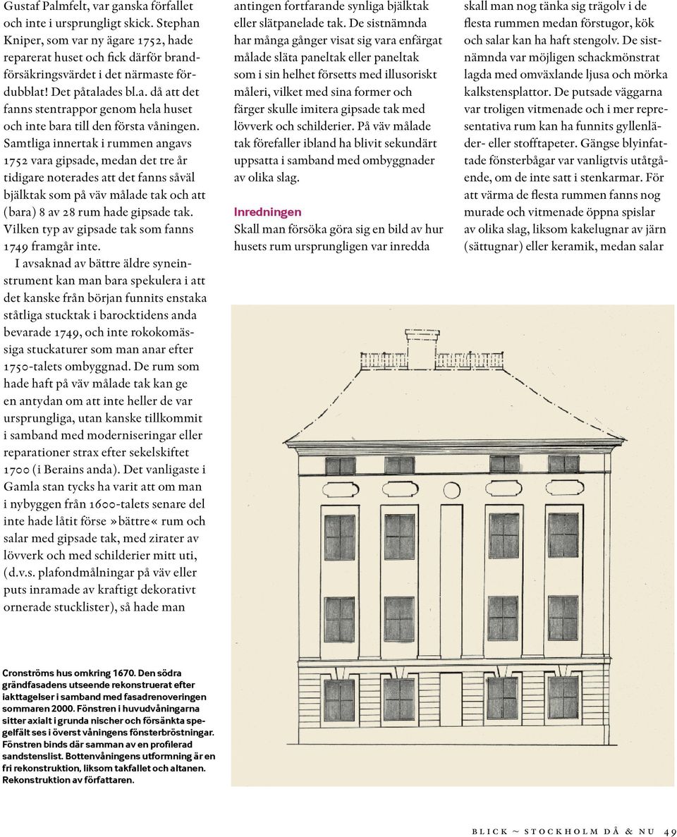 Samtliga innertak i rummen angavs 1752 vara gipsade, medan det tre år tidigare noterades att det fanns såväl bjälktak som på väv målade tak och att (bara) 8 av 28 rum hade gipsade tak.