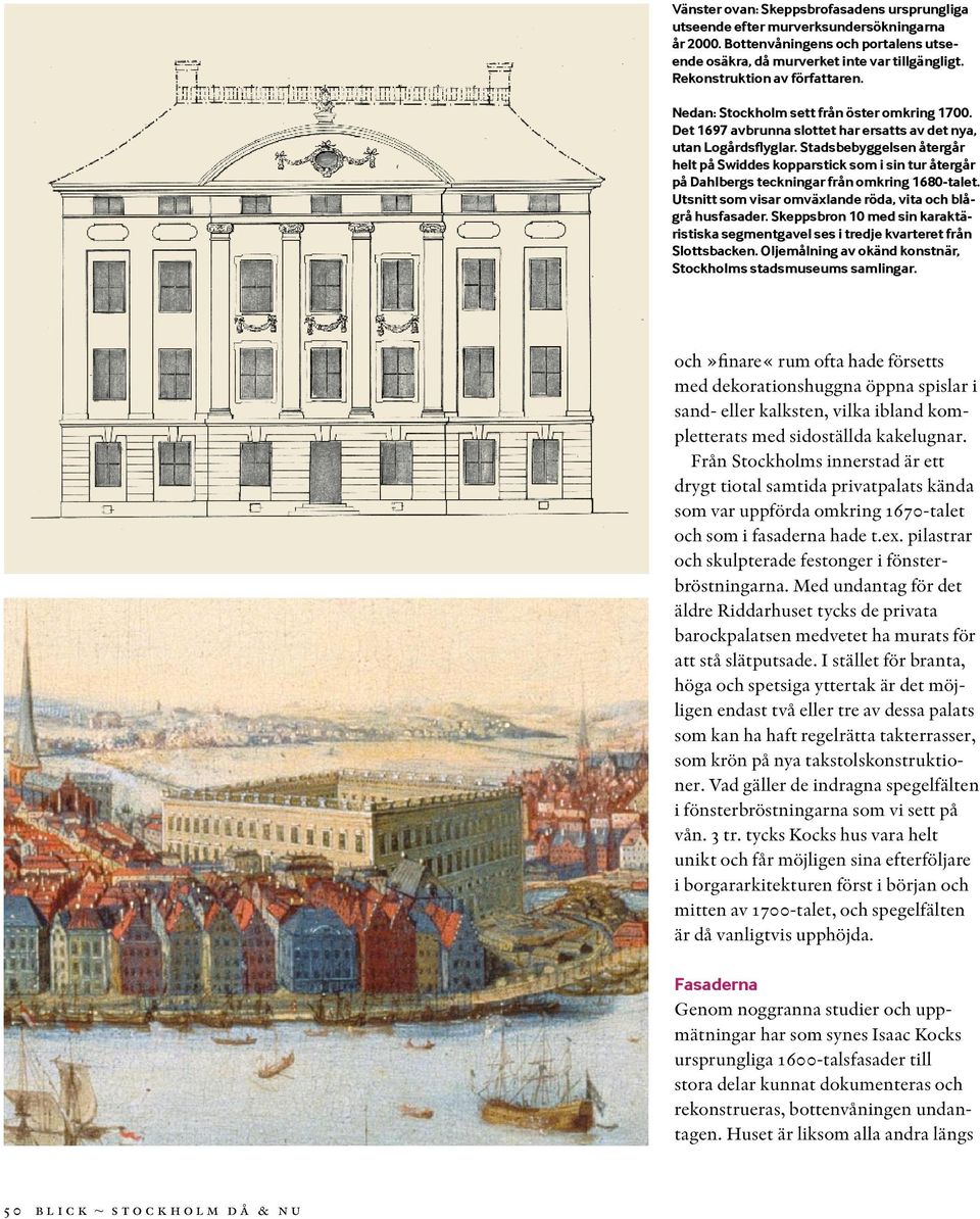 Stadsbebyggelsen återgår helt på Swiddes kopparstick som i sin tur återgår på Dahlbergs teckningar från omkring 1680-talet. Utsnitt som visar omväxlande röda, vita och blågrå husfasader.