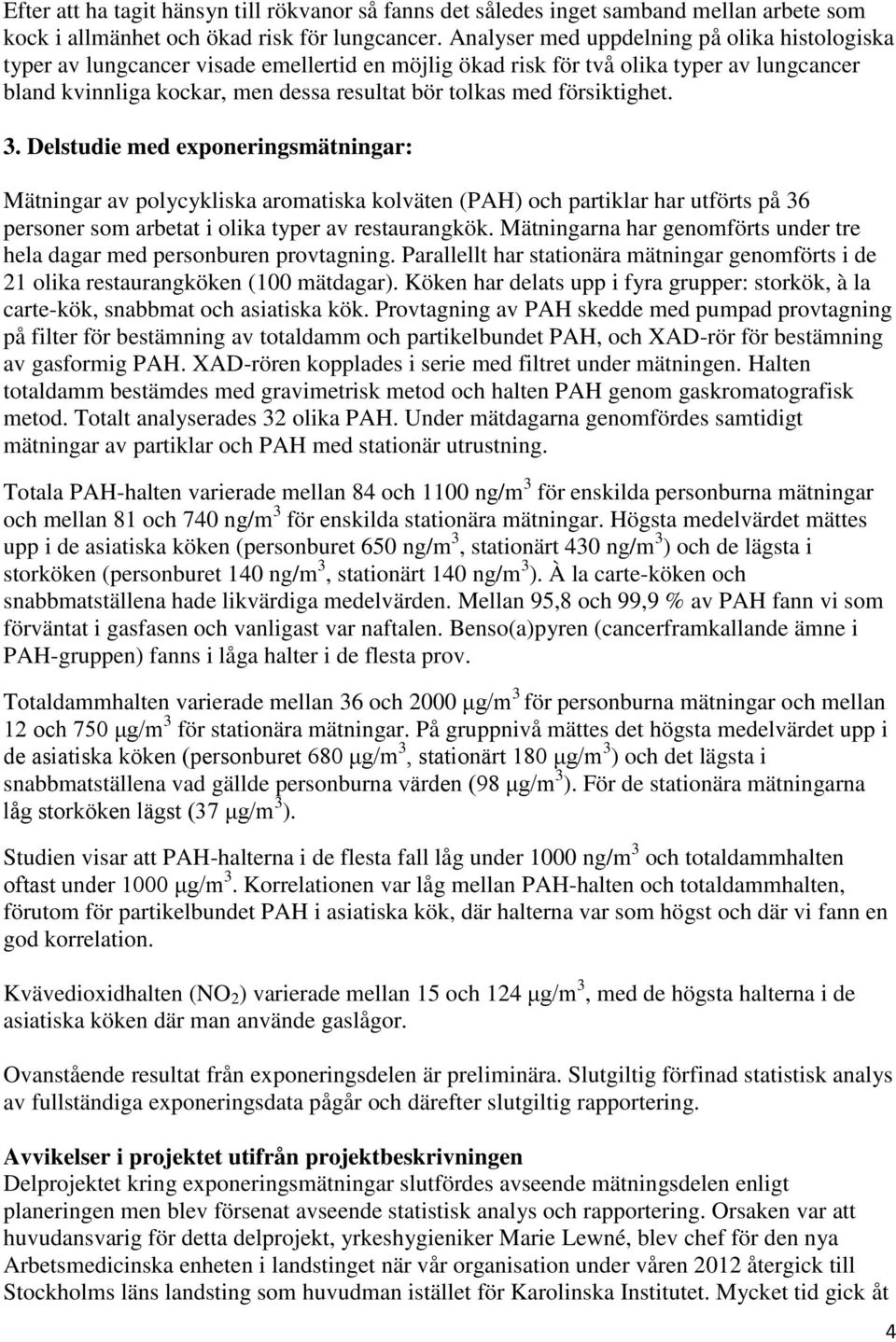 försiktighet. 3. Delstudie med exponeringsmätningar: Mätningar av polycykliska aromatiska kolväten (PAH) och partiklar har utförts på 36 personer som arbetat i olika typer av restaurangkök.