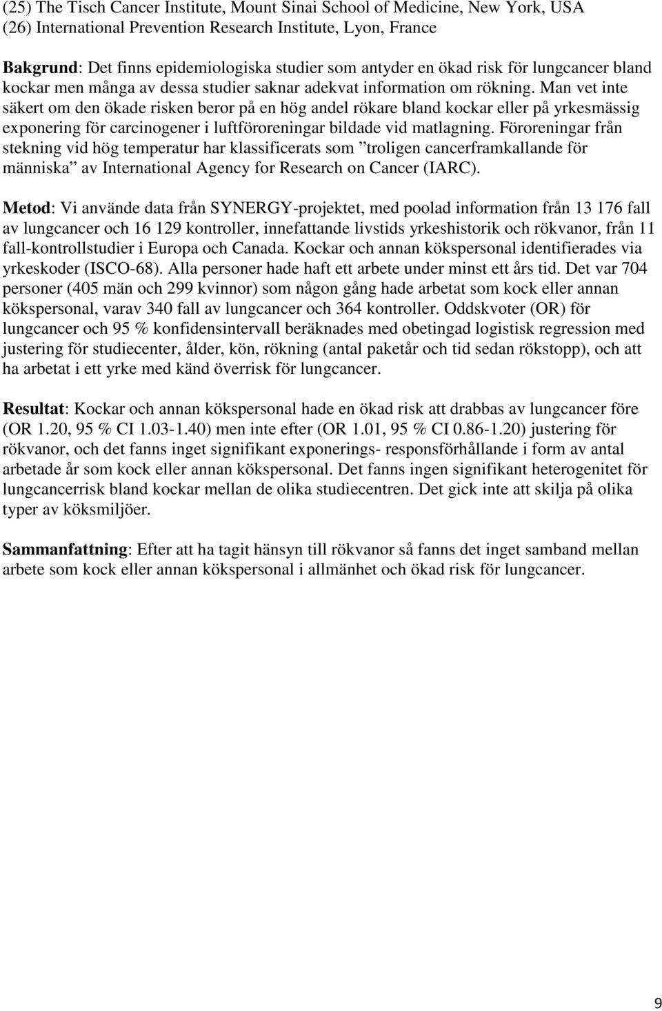 Man vet inte säkert om den ökade risken beror på en hög andel rökare bland kockar eller på yrkesmässig exponering för carcinogener i luftföroreningar bildade vid matlagning.