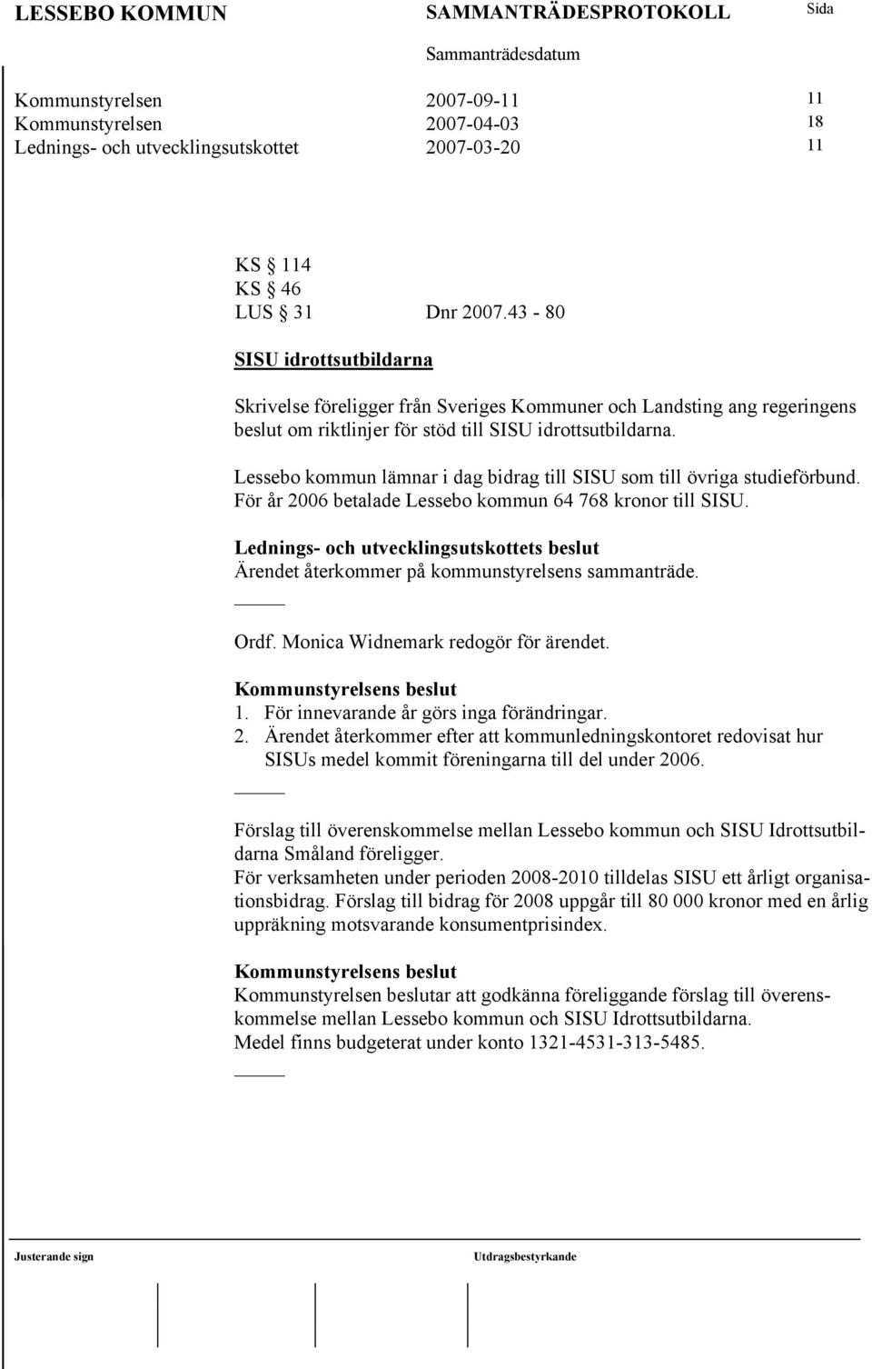 Lessebo kommun lämnar i dag bidrag till SISU som till övriga studieförbund. För år 2006 betalade Lessebo kommun 64 768 kronor till SISU.