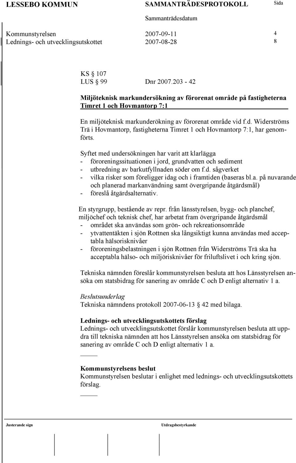 Syftet med undersökningen har varit att klarlägga - föroreningssituationen i jord, grundvatten och sediment - utbredning av barkutfyllnaden söder om f.d. sågverket - vilka risker som föreligger idag och i framtiden (baseras bl.