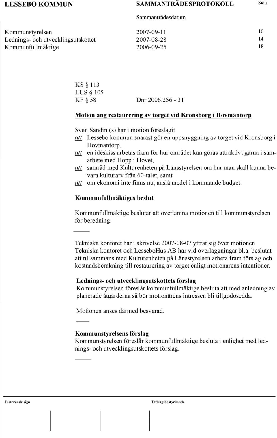 idéskiss arbetas fram för hur området kan göras attraktivt gärna i samarbete med Hopp i Hovet, att samråd med Kulturenheten på Länsstyrelsen om hur man skall kunna bevara kulturarv från 60-talet,