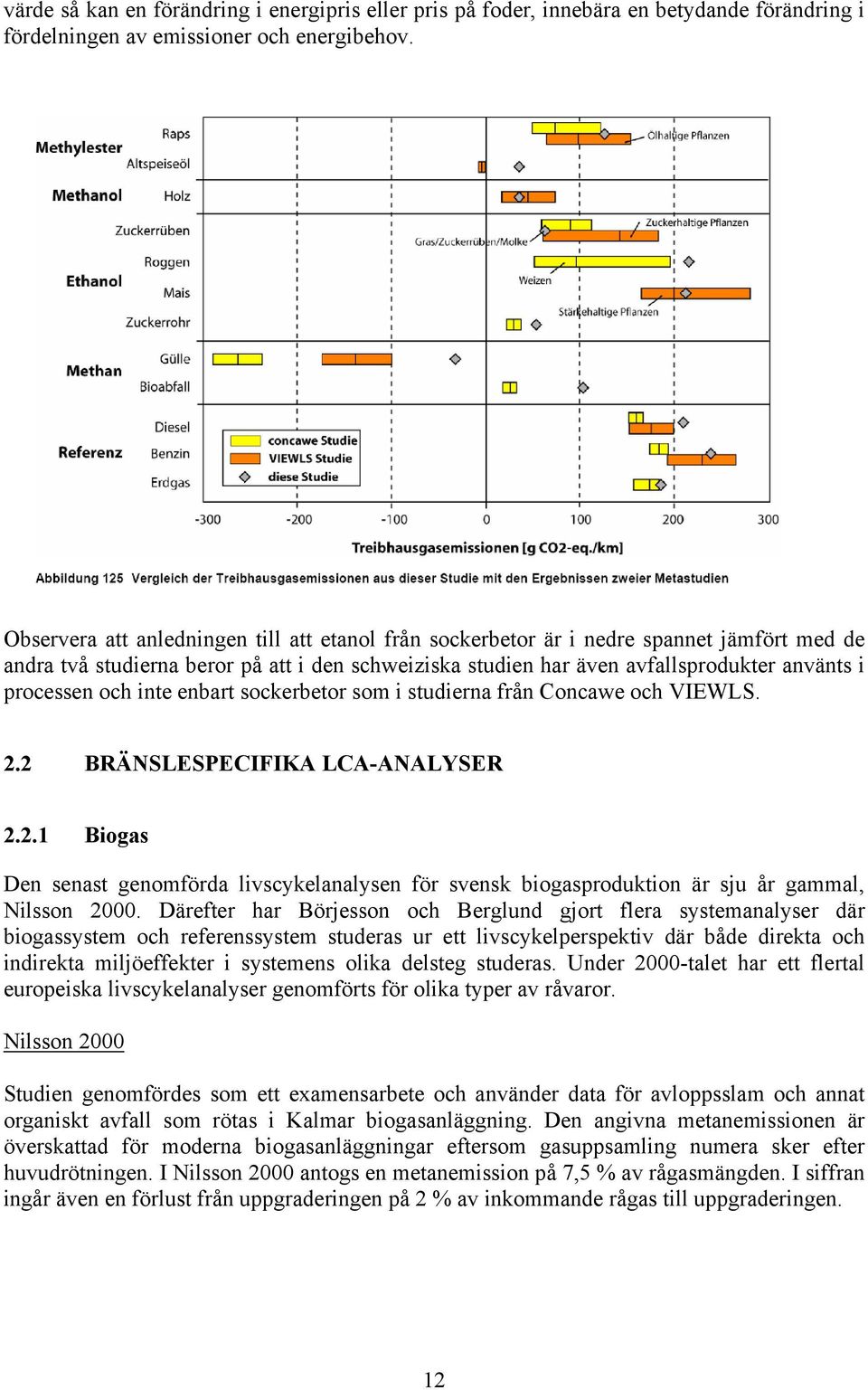 och inte enbart sockerbetor som i studierna från Concawe och VIEWLS. 2.2 BRÄNSLESPECIFIKA LCA-ANALYSER 2.2.1 Biogas Den senast genomförda livscykelanalysen för svensk biogasproduktion är sju år gammal, Nilsson 2000.