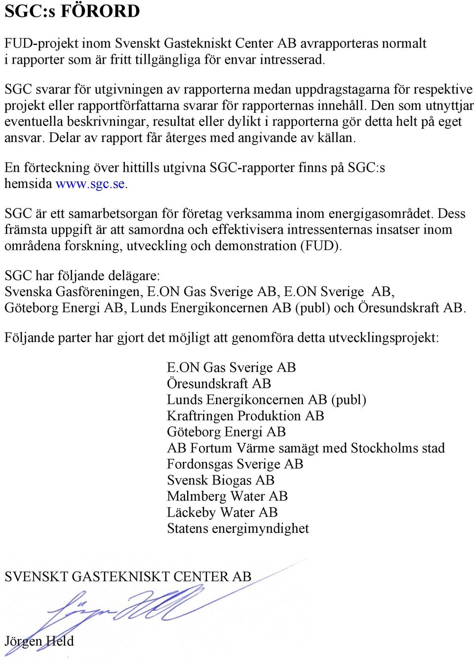 Den som utnyttjar eventuella beskrivningar, resultat eller dylikt i rapporterna gör detta helt på eget ansvar. Delar av rapport får återges med angivande av källan.