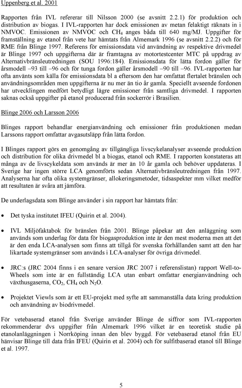 Uppgifter för framställning av etanol från vete har hämtats från Almemark 1996 (se avsnitt 2.2.2) och för RME från Blinge 1997.