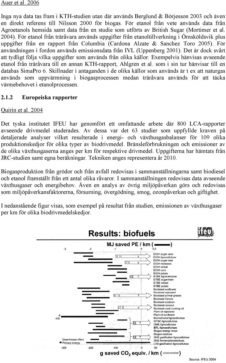 För etanol från träråvara används uppgifter från etanoltillverkning i Örnsköldsvik plus uppgifter från en rapport från Columbia (Cardona Alzate & Sanchez Toro 2005).