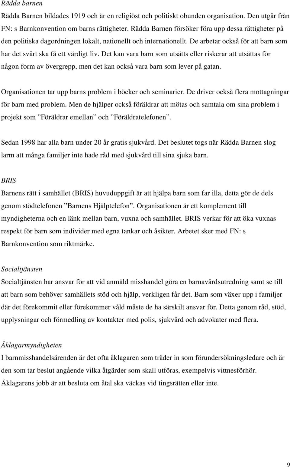 Det kan vara barn som utsätts eller riskerar att utsättas för någon form av övergrepp, men det kan också vara barn som lever på gatan. Organisationen tar upp barns problem i böcker och seminarier.