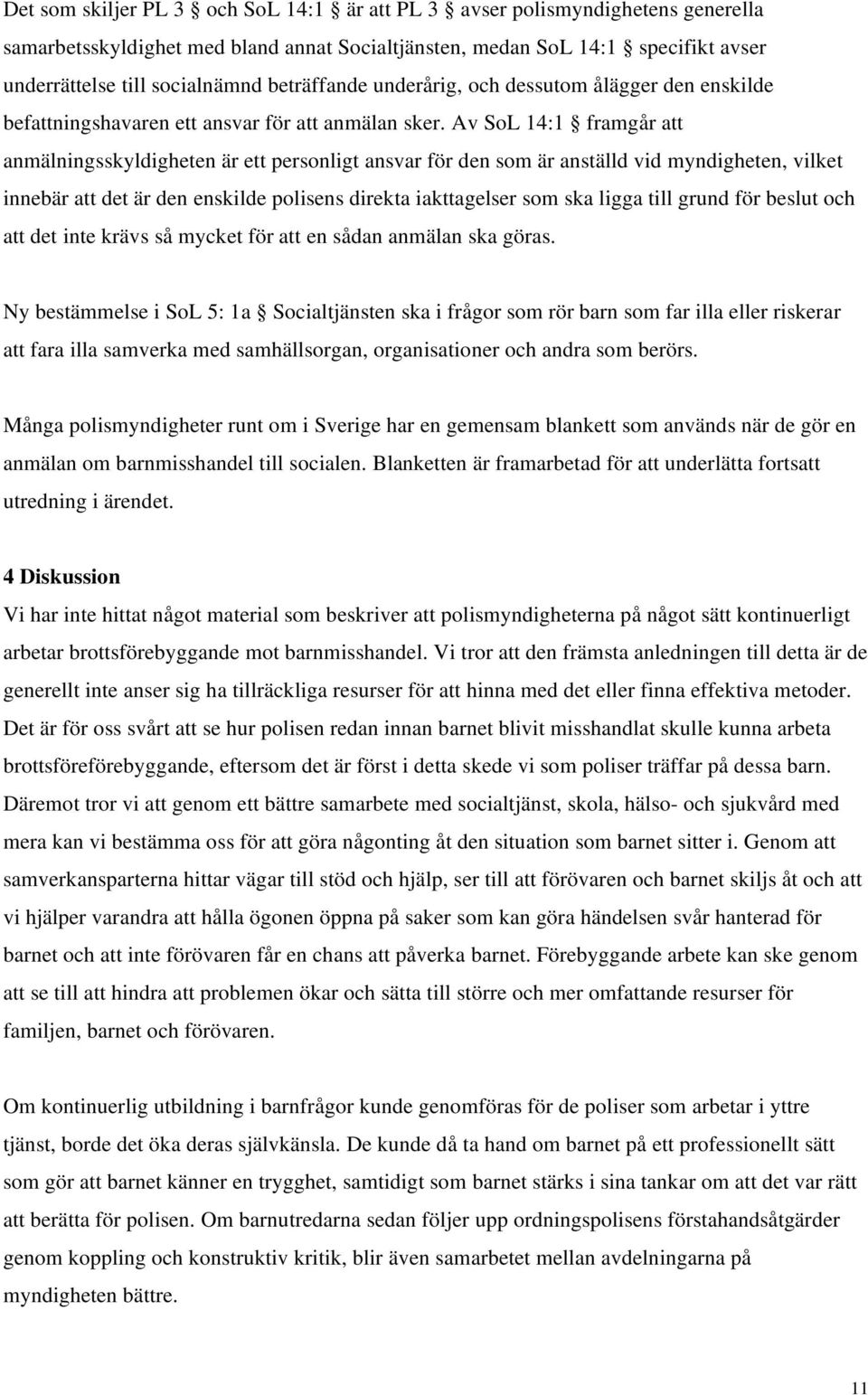 Av SoL 14:1 framgår att anmälningsskyldigheten är ett personligt ansvar för den som är anställd vid myndigheten, vilket innebär att det är den enskilde polisens direkta iakttagelser som ska ligga