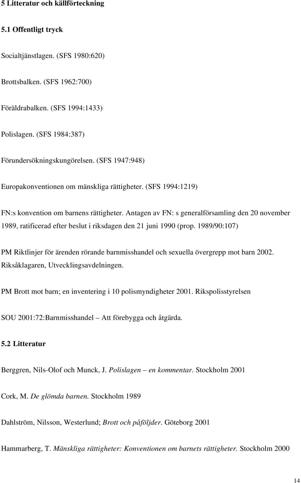 Antagen av FN: s generalförsamling den 20 november 1989, ratificerad efter beslut i riksdagen den 21 juni 1990 (prop.