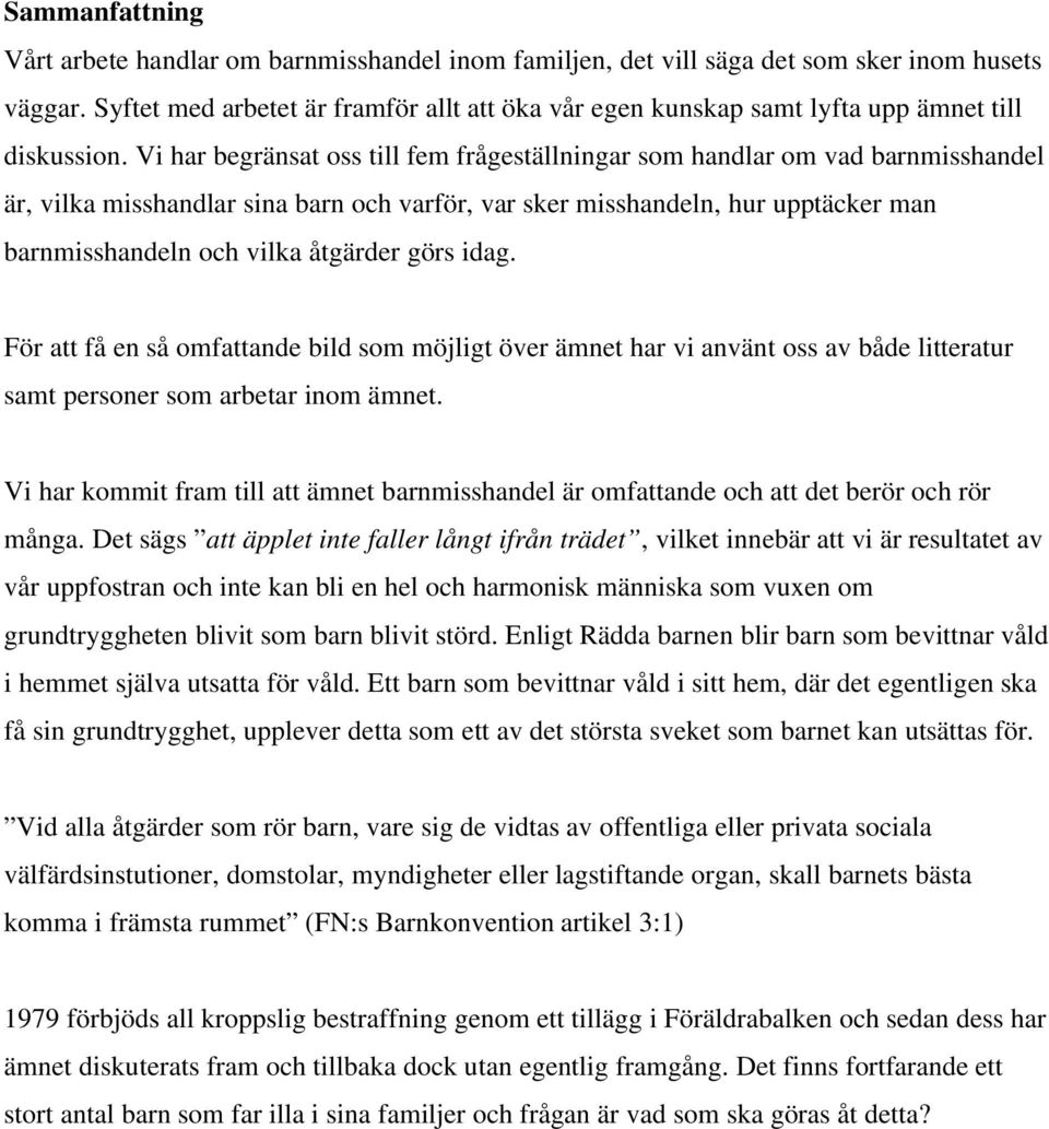 Vi har begränsat oss till fem frågeställningar som handlar om vad barnmisshandel är, vilka misshandlar sina barn och varför, var sker misshandeln, hur upptäcker man barnmisshandeln och vilka åtgärder