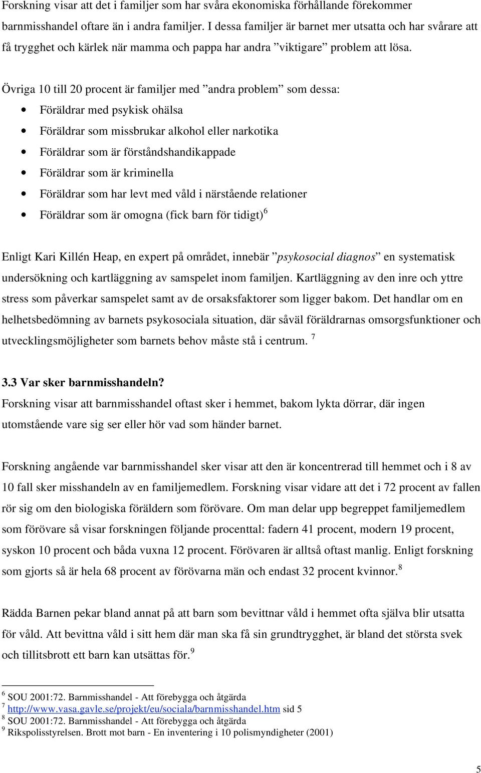 Övriga 10 till 20 procent är familjer med andra problem som dessa: Föräldrar med psykisk ohälsa Föräldrar som missbrukar alkohol eller narkotika Föräldrar som är förståndshandikappade Föräldrar som