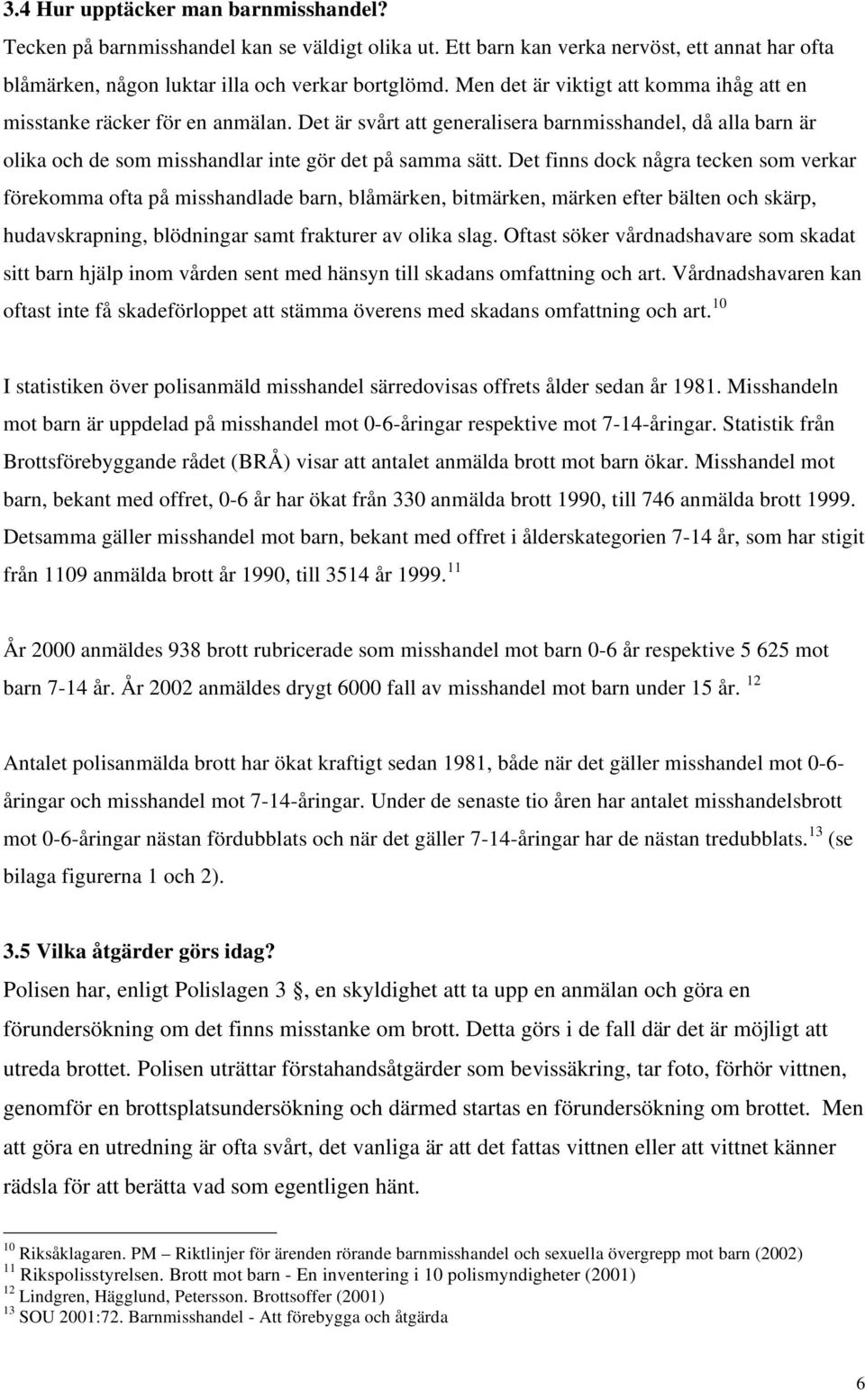 Det finns dock några tecken som verkar förekomma ofta på misshandlade barn, blåmärken, bitmärken, märken efter bälten och skärp, hudavskrapning, blödningar samt frakturer av olika slag.