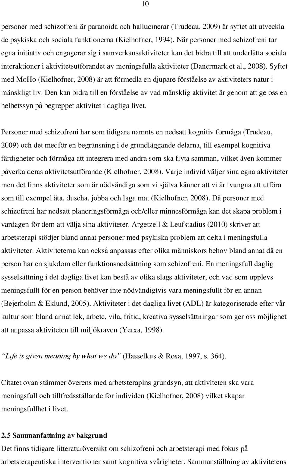 (Danermark et al., 2008). Syftet med MoHo (Kielhofner, 2008) är att förmedla en djupare förståelse av aktiviteters natur i mänskligt liv.