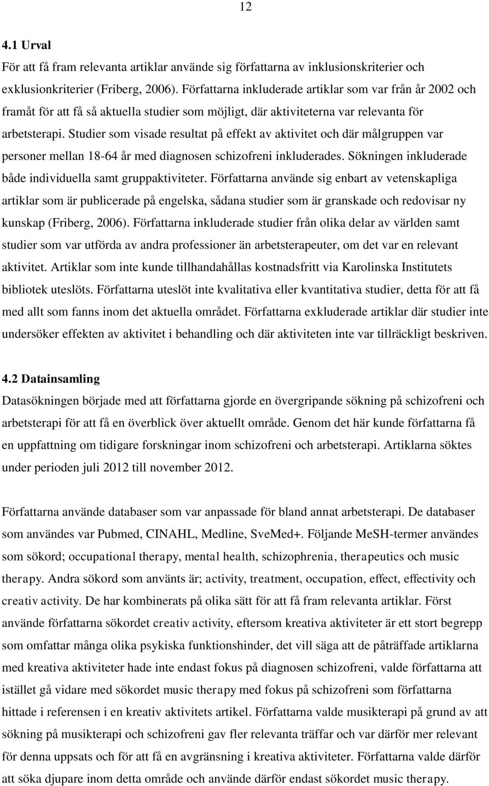 Studier som visade resultat på effekt av aktivitet och där målgruppen var personer mellan 18-64 år med diagnosen schizofreni inkluderades.