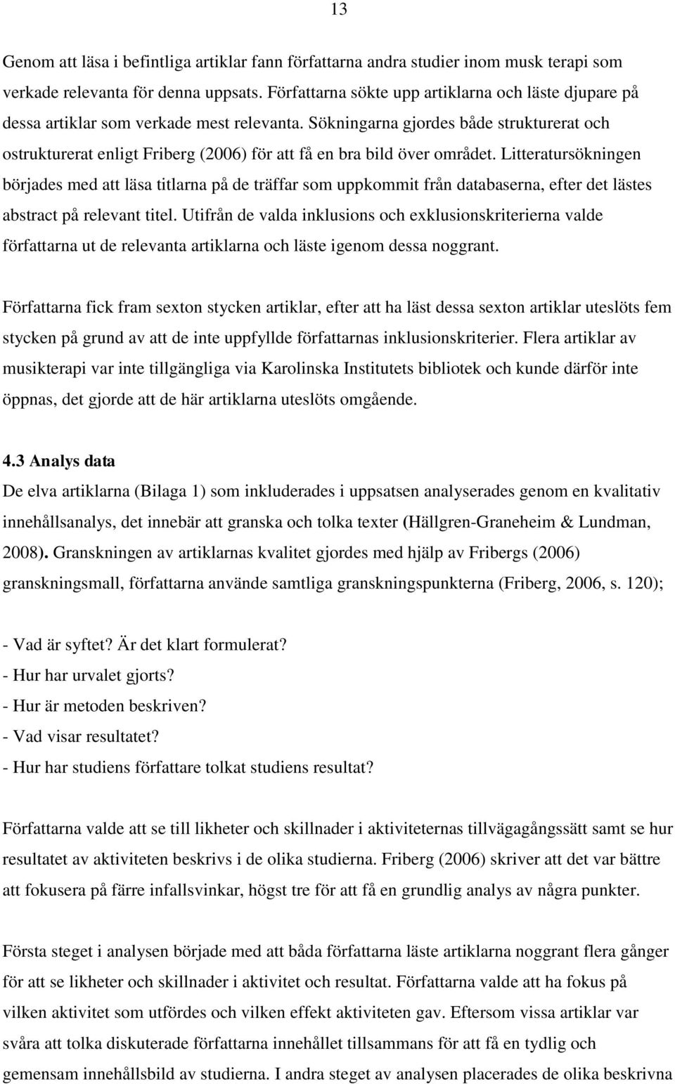 Sökningarna gjordes både strukturerat och ostrukturerat enligt Friberg (2006) för att få en bra bild över området.