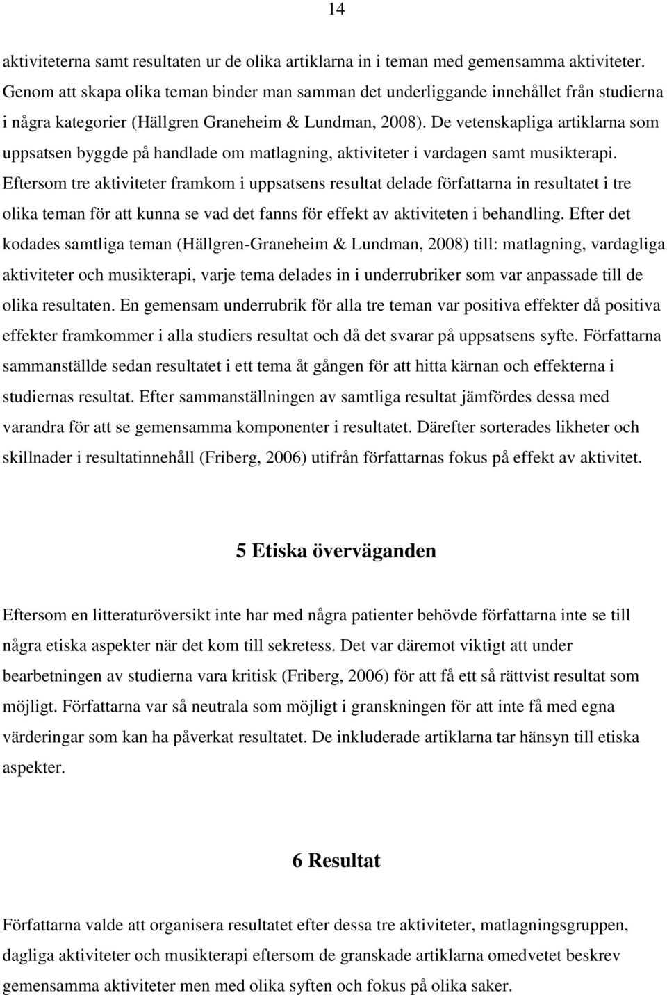 De vetenskapliga artiklarna som uppsatsen byggde på handlade om matlagning, aktiviteter i vardagen samt musikterapi.
