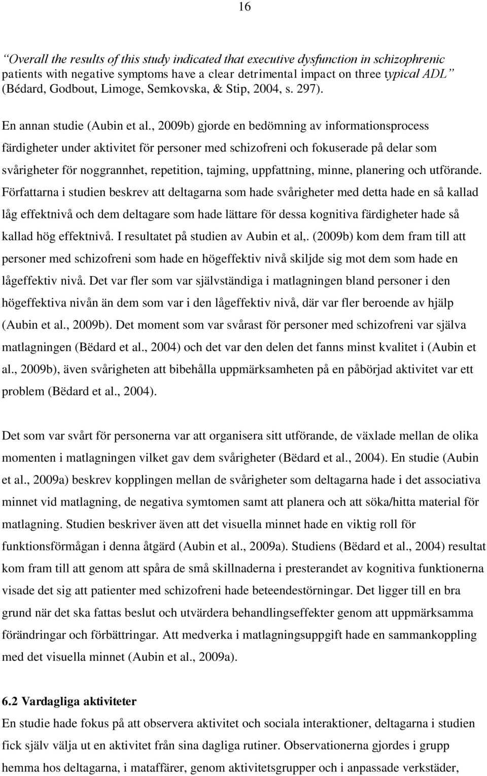, 2009b) gjorde en bedömning av informationsprocess färdigheter under aktivitet för personer med schizofreni och fokuserade på delar som svårigheter för noggrannhet, repetition, tajming, uppfattning,
