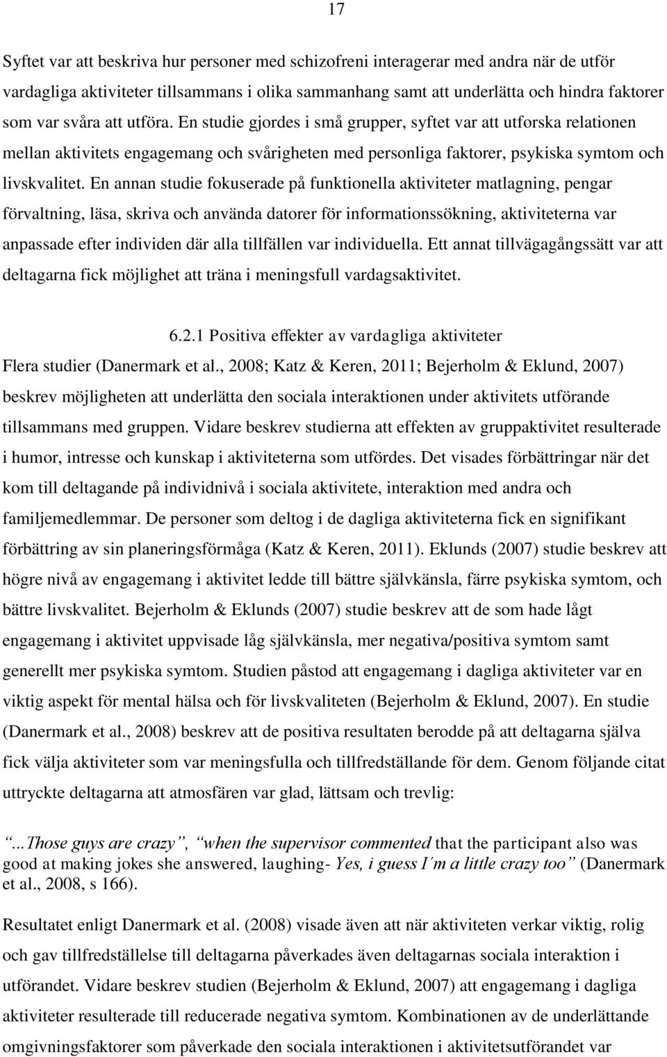En annan studie fokuserade på funktionella aktiviteter matlagning, pengar förvaltning, läsa, skriva och använda datorer för informationssökning, aktiviteterna var anpassade efter individen där alla