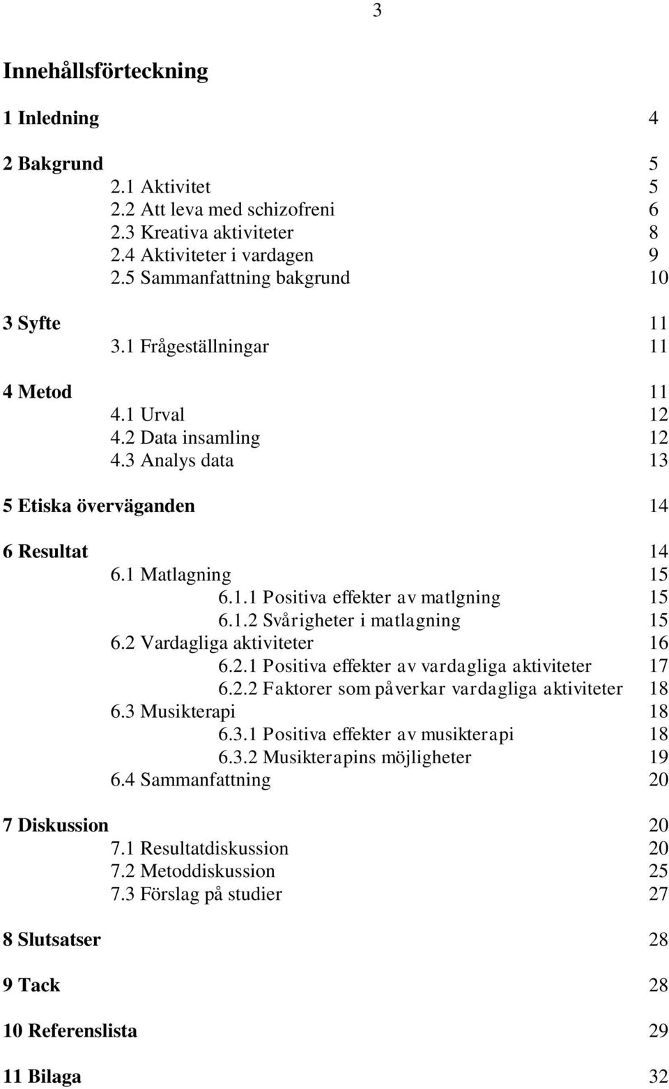 2 Vardagliga aktiviteter 16 6.2.1 Positiva effekter av vardagliga aktiviteter 17 6.2.2 Faktorer som påverkar vardagliga aktiviteter 18 6.3 Musikterapi 18 6.3.1 Positiva effekter av musikterapi 18 6.3.2 Musikterapins möjligheter 19 6.
