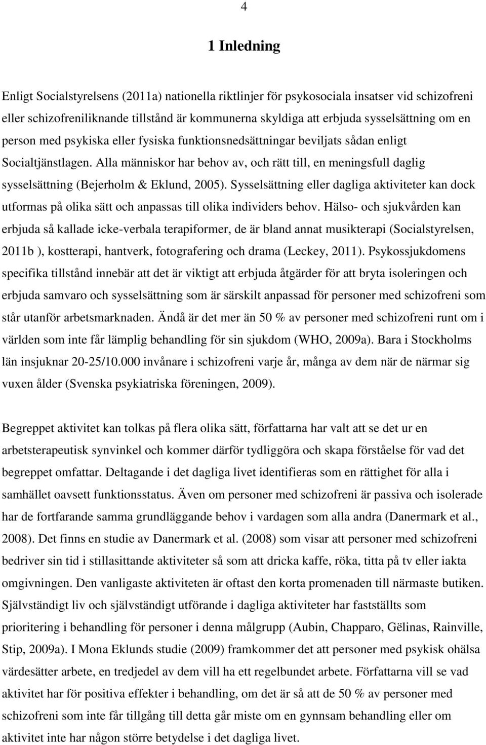 Alla människor har behov av, och rätt till, en meningsfull daglig sysselsättning (Bejerholm & Eklund, 2005).