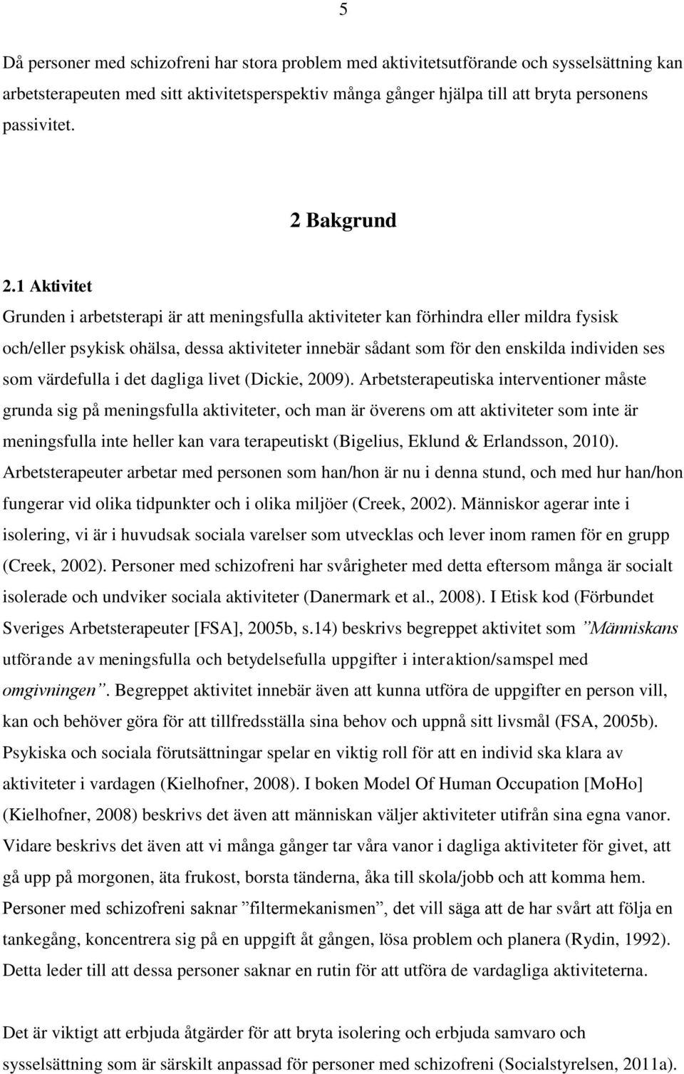 1 Aktivitet Grunden i arbetsterapi är att meningsfulla aktiviteter kan förhindra eller mildra fysisk och/eller psykisk ohälsa, dessa aktiviteter innebär sådant som för den enskilda individen ses som