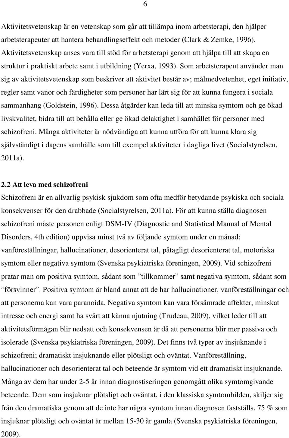 Som arbetsterapeut använder man sig av aktivitetsvetenskap som beskriver att aktivitet består av; målmedvetenhet, eget initiativ, regler samt vanor och färdigheter som personer har lärt sig för att