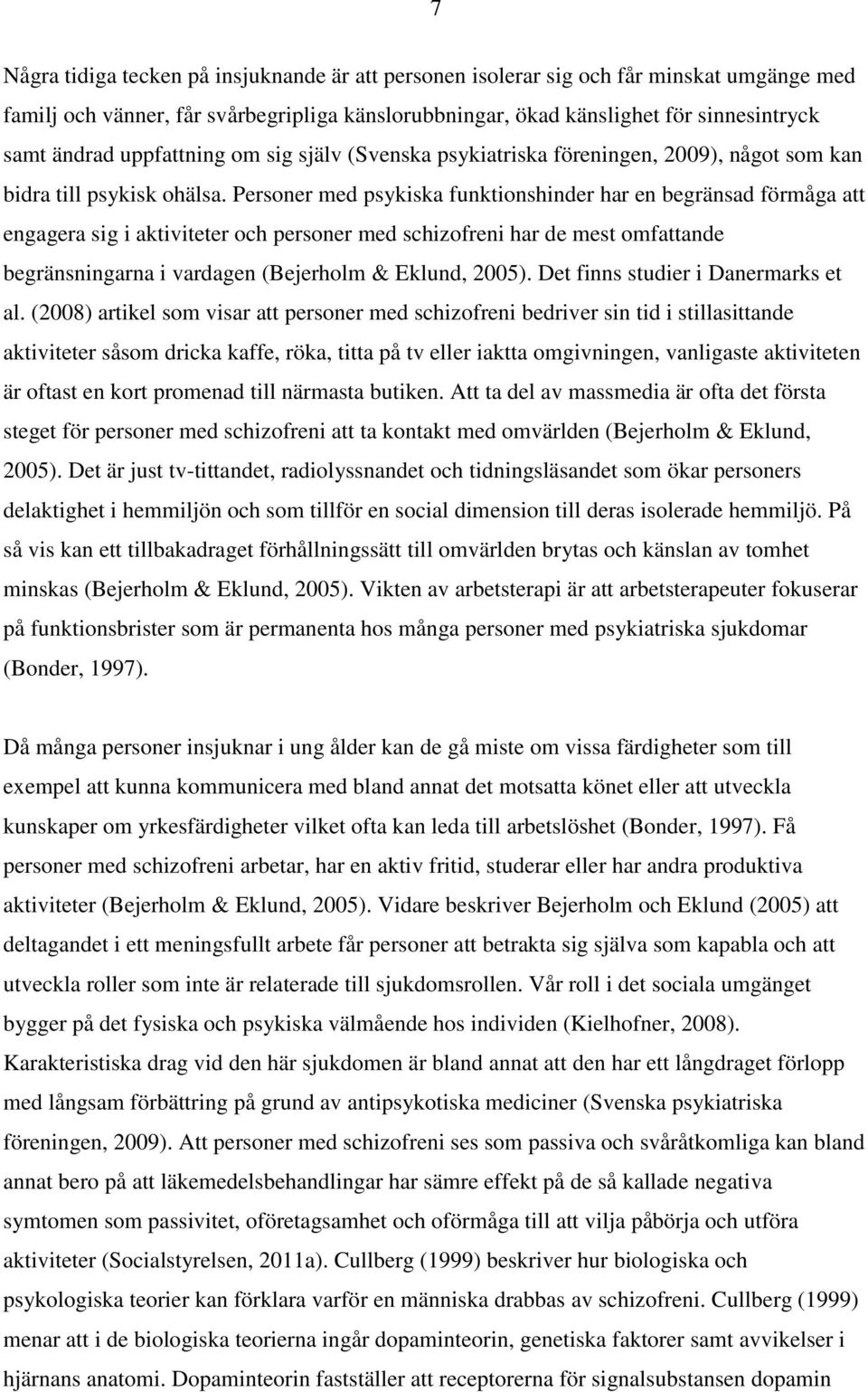 Personer med psykiska funktionshinder har en begränsad förmåga att engagera sig i aktiviteter och personer med schizofreni har de mest omfattande begränsningarna i vardagen (Bejerholm & Eklund, 2005).