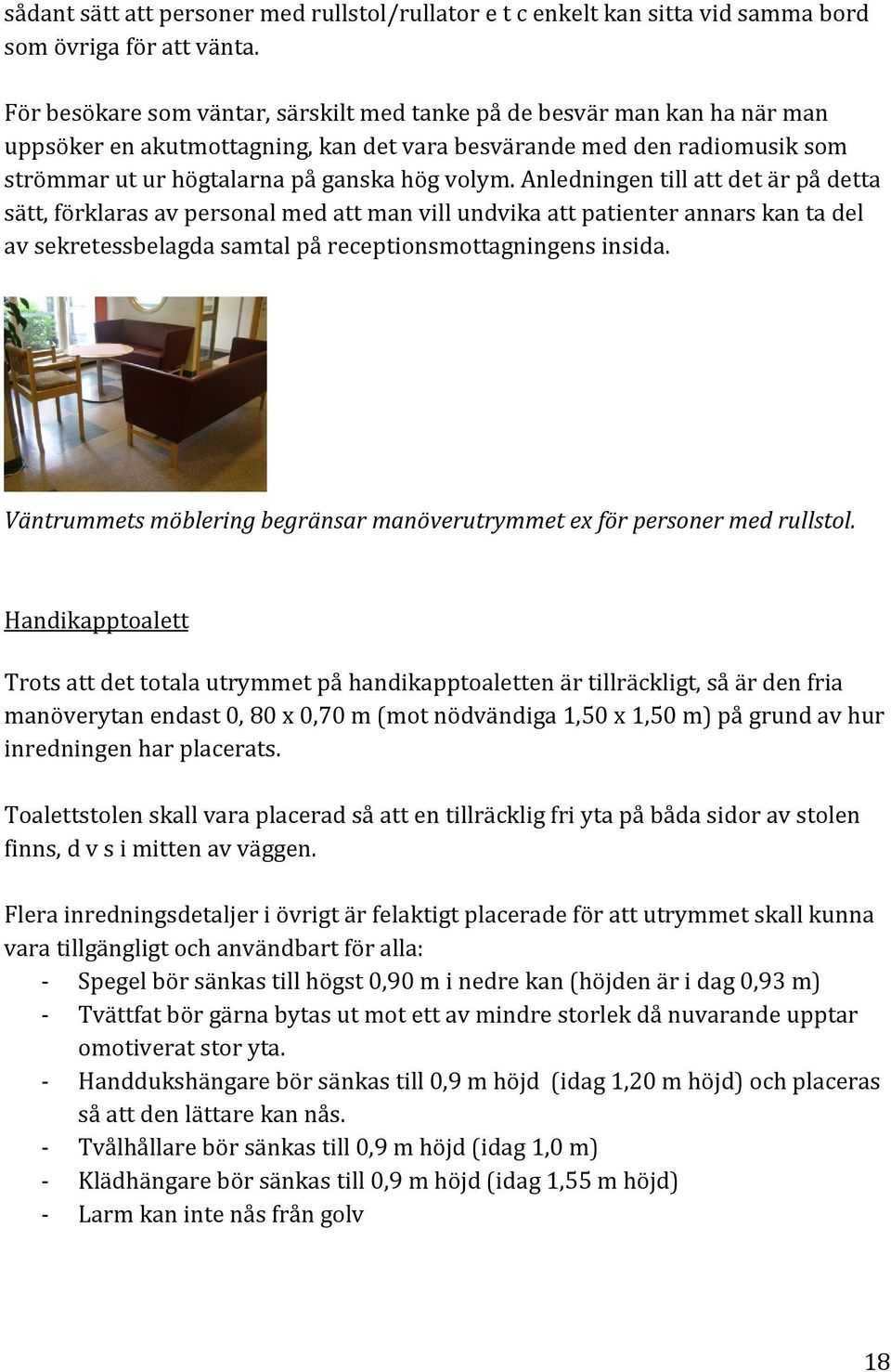 Anledningen till att det är på detta sätt, förklaras av personal med att man vill undvika att patienter annars kan ta del av sekretessbelagda samtal på receptionsmottagningens insida.