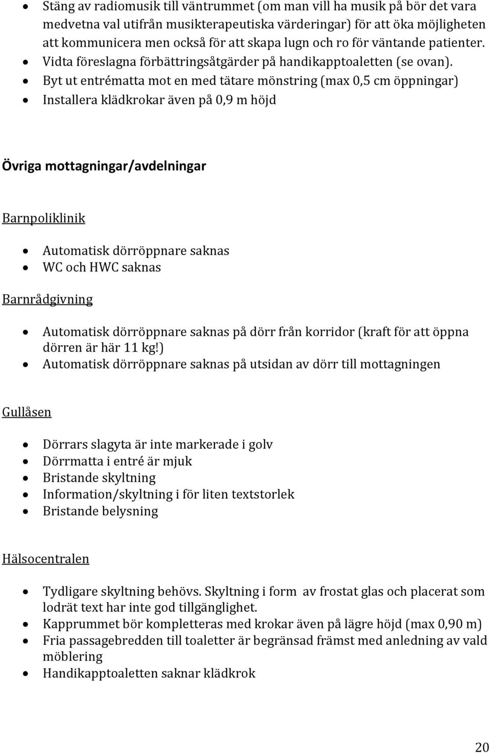 Byt ut entrématta mot en med tätare mönstring (max 0,5 cm öppningar) Installera klädkrokar även på 0,9 m höjd Övriga mottagningar/avdelningar Barnpoliklinik Automatisk dörröppnare saknas WC och HWC