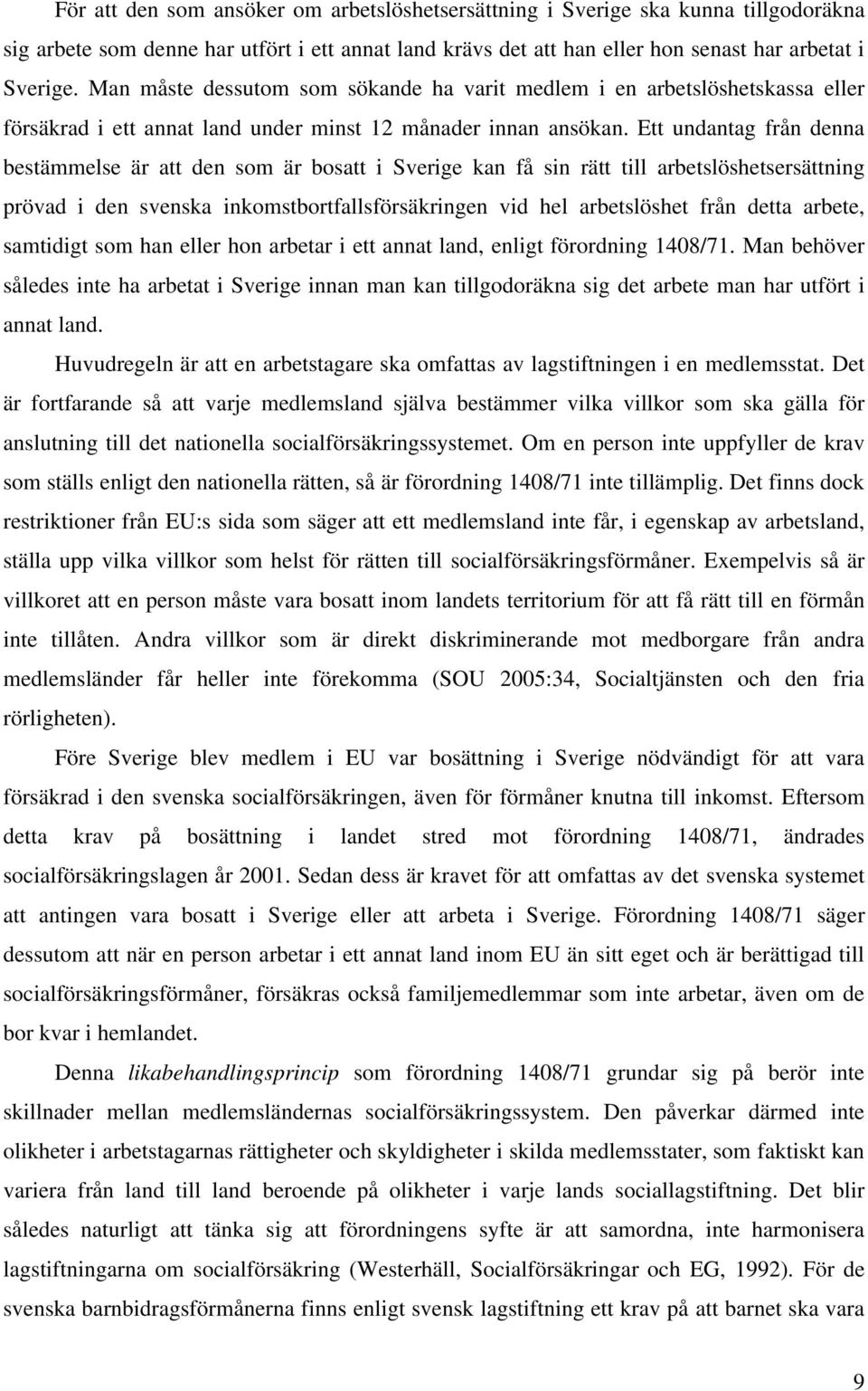 Ett undantag från denna bestämmelse är att den som är bosatt i Sverige kan få sin rätt till arbetslöshetsersättning prövad i den svenska inkomstbortfallsförsäkringen vid hel arbetslöshet från detta