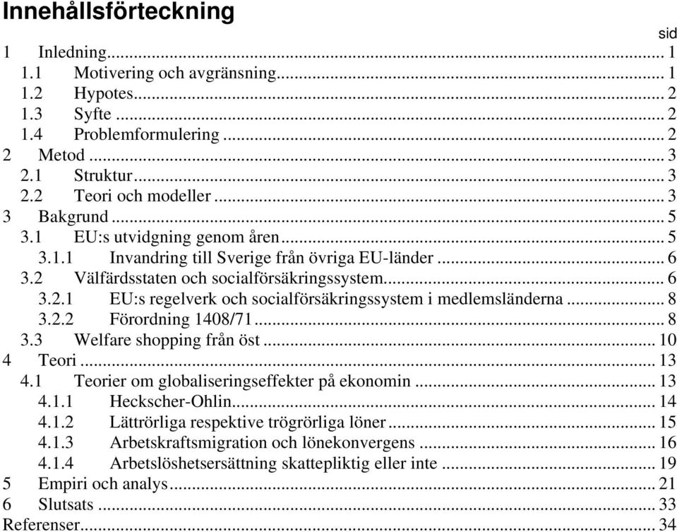 .. 8 3.2.2 Förordning 1408/71... 8 3.3 Welfare shopping från öst... 10 4 Teori... 13 4.1 Teorier om globaliseringseffekter på ekonomin... 13 4.1.1 Heckscher-Ohlin... 14 4.1.2 Lättrörliga respektive trögrörliga löner.