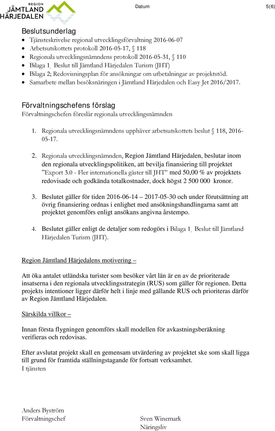 Förvaltningschefens förslag Förvaltningschefen föreslår regionala utvecklingsnämnden 1. Regionala utvecklingsnämndens upphäver arbetsutskottets beslut 118, 20